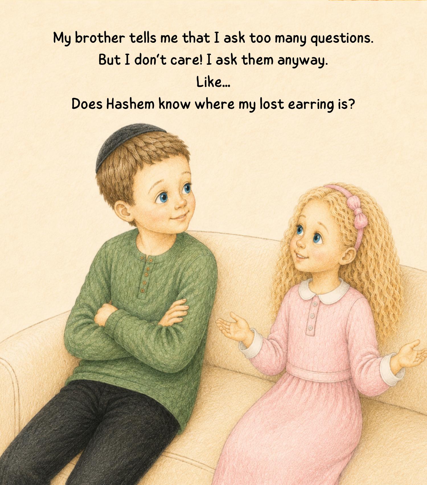 My brother tells me that I ask too many questions. Like… does Hashem know where my lost earring is?
